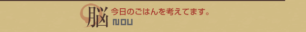 脳：今日のごはんを考えてます。