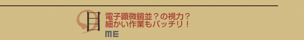 目：電子顕微鏡並？の視力？細かい作業もバッチリ！