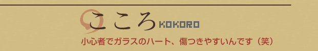 こころ：小心者でガラスのハート、傷つきやすいんです（笑）