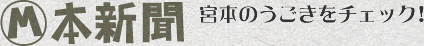 M本新聞 宮本のうごきをチェック！